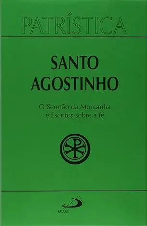 Patrística - O Sermão da Montanha e Escritos Sobre a Fé de Santo Agostinho